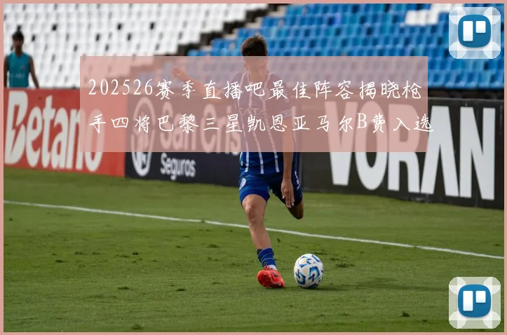 202526赛季直播吧最佳阵容揭晓枪手四将巴黎三星凯恩亚马尔B费入选