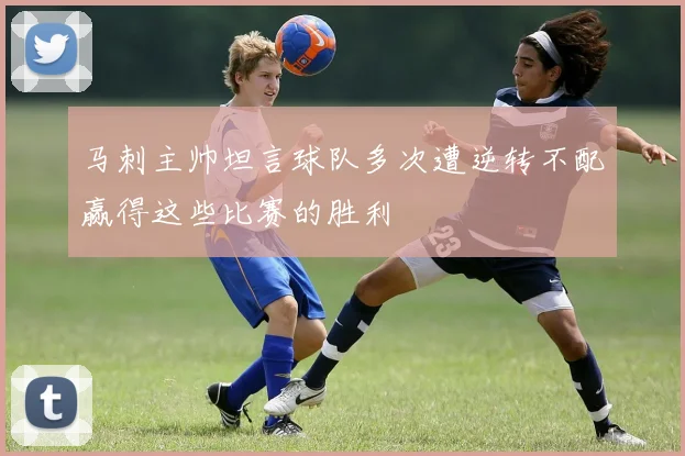 马刺主帅坦言球队多次遭逆转不配赢得这些比赛的胜利