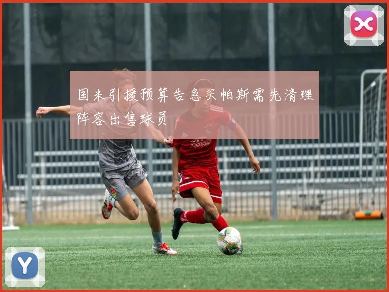 国米引援预算告急买帕斯需先清理阵容出售球员