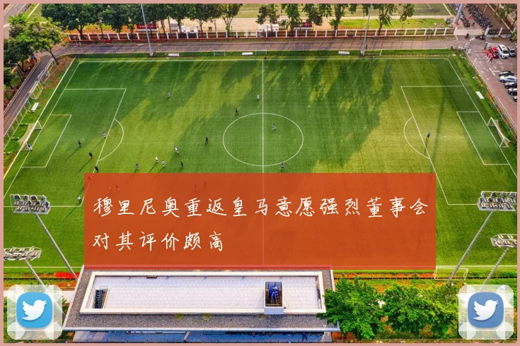 穆里尼奥重返皇马意愿强烈董事会对其评价颇高