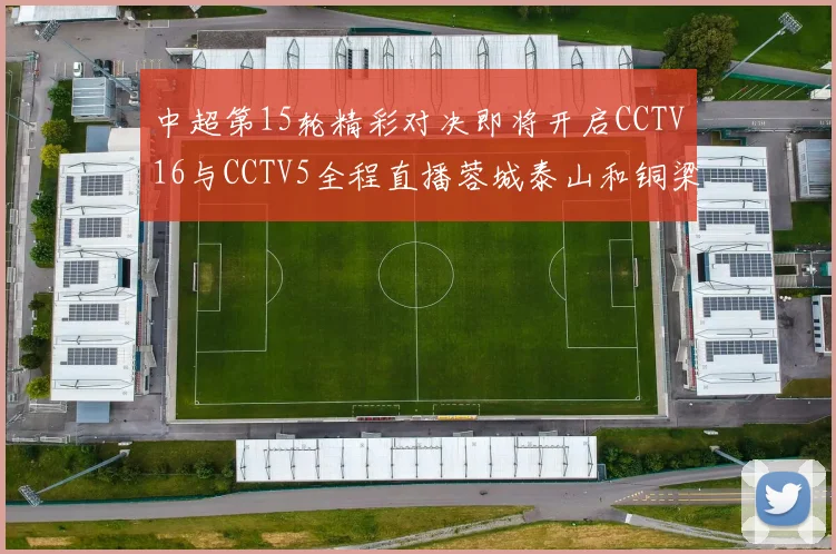 中超第15轮精彩对决即将开启CCTV16与CCTV5全程直播蓉城泰山和铜梁龙国安赛事