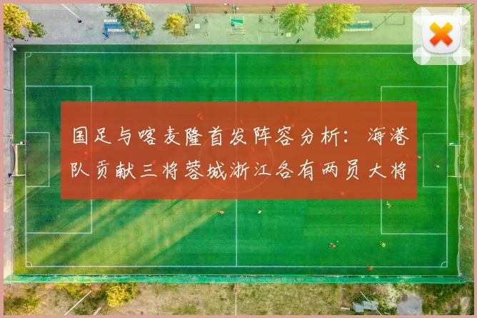 国足与喀麦隆首发阵容分析：海港队贡献三将蓉城浙江各有两员大将